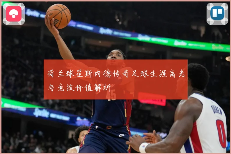 荷兰球星斯内德传奇足球生涯高光与竞技价值解析
