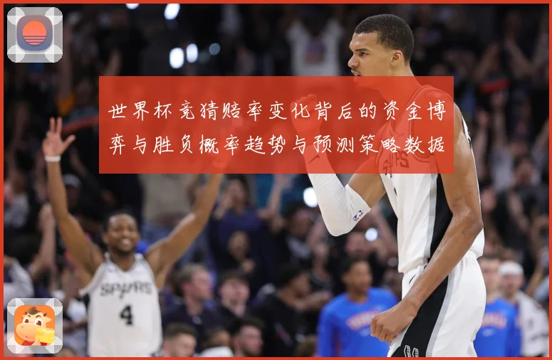 世界杯竞猜赔率变化背后的资金博弈与胜负概率趋势与预测策略数据研判