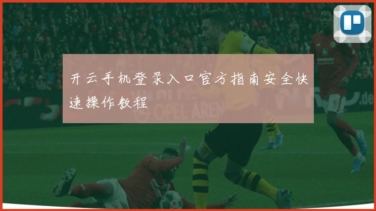 开云手机登录入口官方指南安全快速操作教程