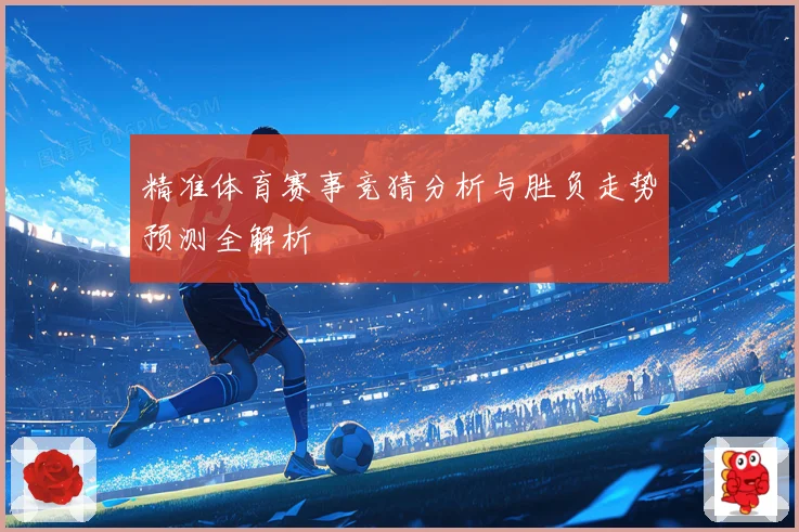 精准体育赛事竞猜分析与胜负走势预测全解析
