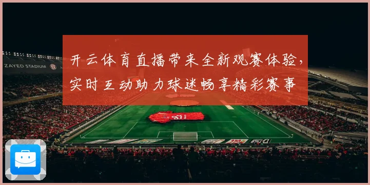 开云体育直播带来全新观赛体验，实时互动助力球迷畅享精彩赛事