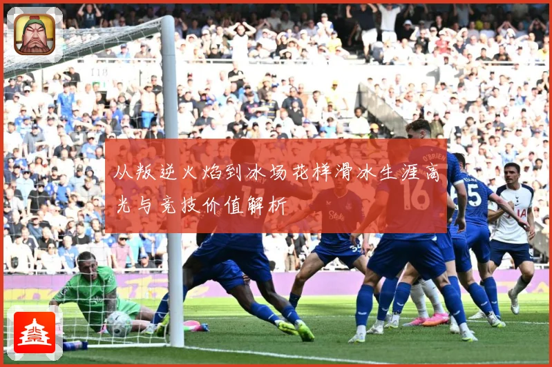 从叛逆火焰到冰场花样滑冰生涯高光与竞技价值解析