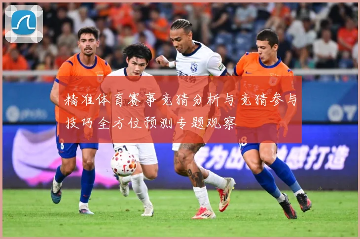 精准体育赛事竞猜分析与竞猜参与技巧全方位预测专题观察