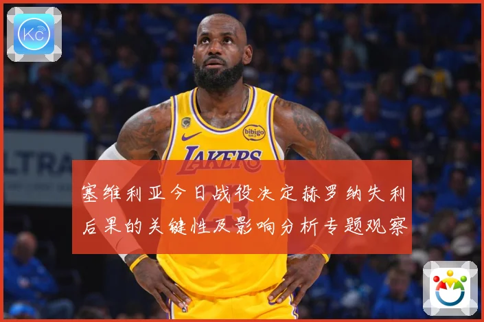塞维利亚今日战役决定赫罗纳失利后果的关键性及影响分析专题观察
