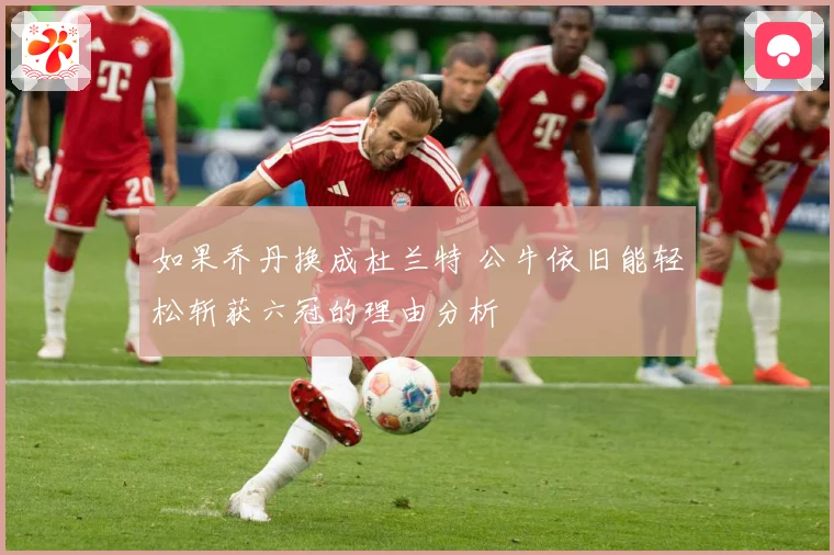 如果乔丹换成杜兰特 公牛依旧能轻松斩获六冠的理由分析