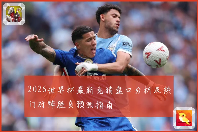 2026世界杯最新竞猜盘口分析及热门对阵胜负预测指南