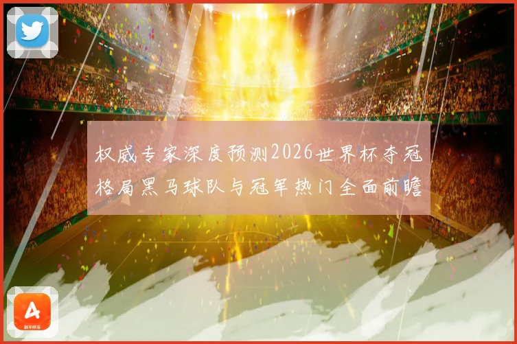 权威专家深度预测2026世界杯夺冠格局黑马球队与冠军热门全面前瞻分析⚽