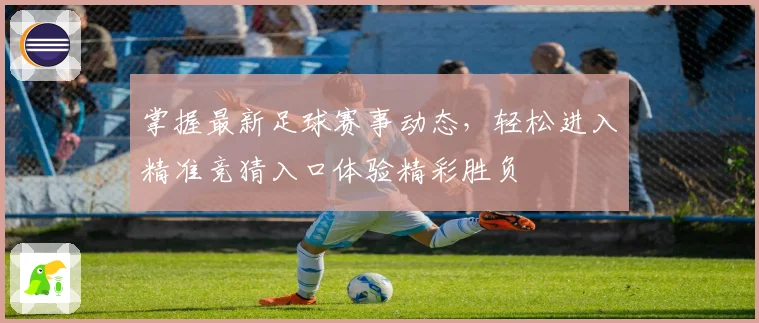 掌握最新足球赛事动态，轻松进入精准竞猜入口体验精彩胜负