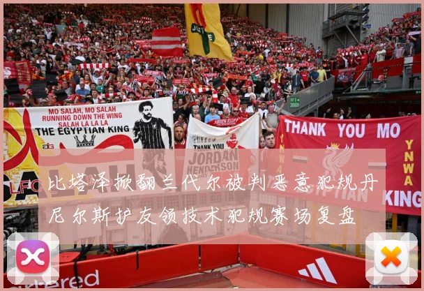 比塔泽掀翻兰代尔被判恶意犯规丹尼尔斯护友领技术犯规赛场复盘