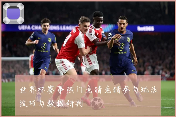 世界杯赛事热门竞猜竞猜参与玩法技巧与数据研判