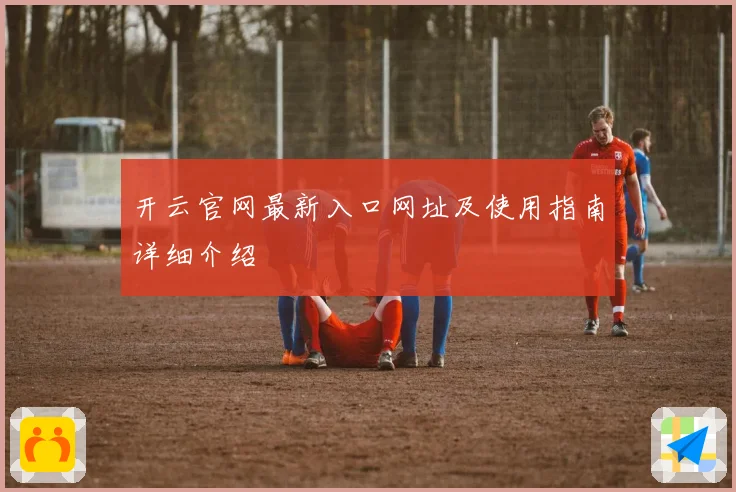 开云官网最新入口网址及使用指南详细介绍
