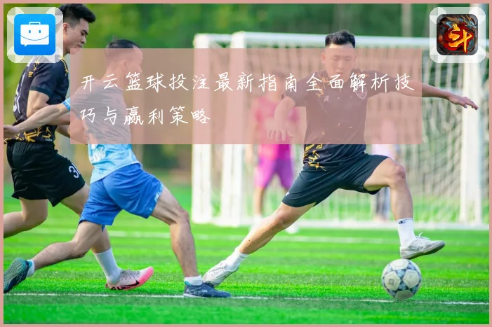 开云篮球投注最新指南全面解析技巧与赢利策略