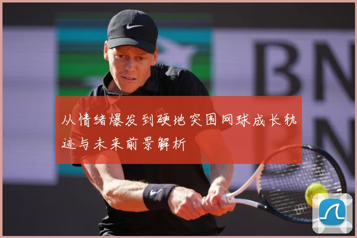 从情绪爆发到硬地突围网球成长轨迹与未来前景解析