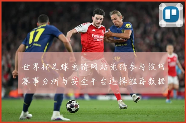 世界杯足球竞猜网站竞猜参与技巧赛事分析与安全平台选择推荐数据研判