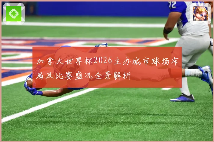 加拿大世界杯2026主办城市球场布局及比赛盛况全景解析