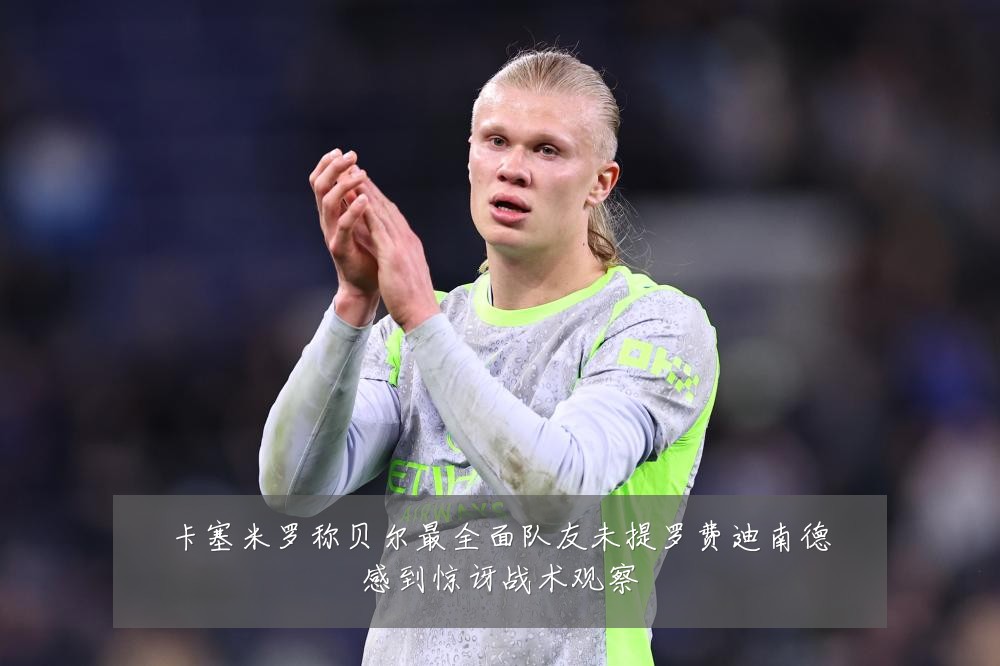 卡塞米罗称贝尔最全面队友未提罗费迪南德感到惊讶战术观察