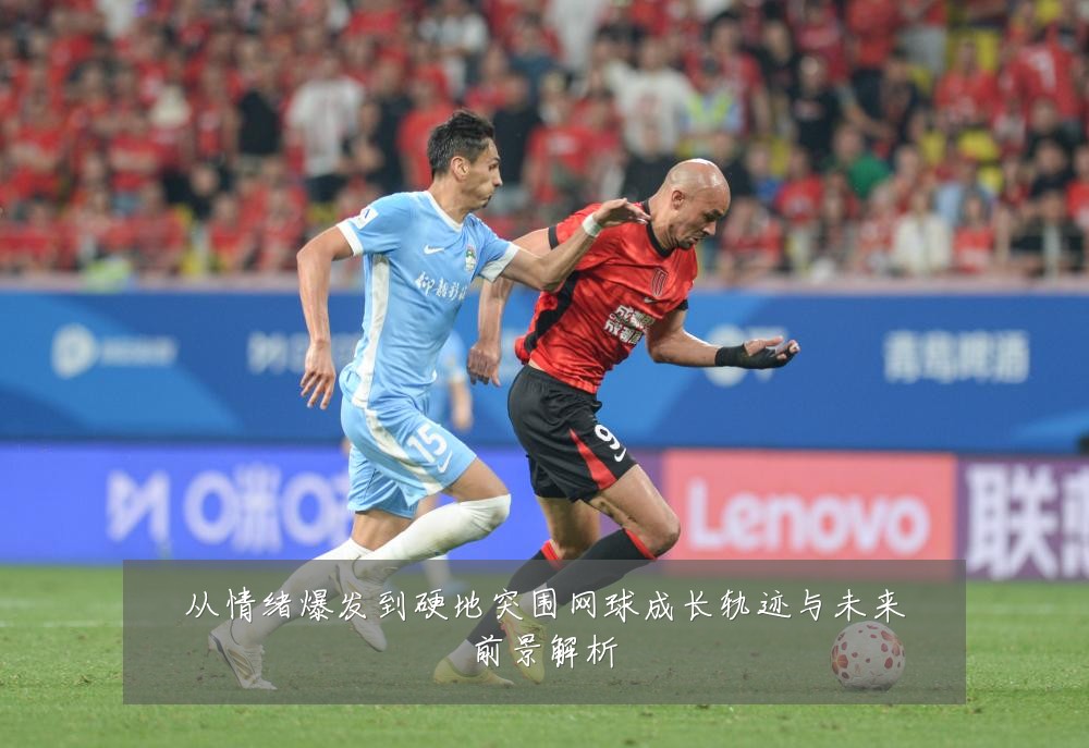 从情绪爆发到硬地突围网球成长轨迹与未来前景解析