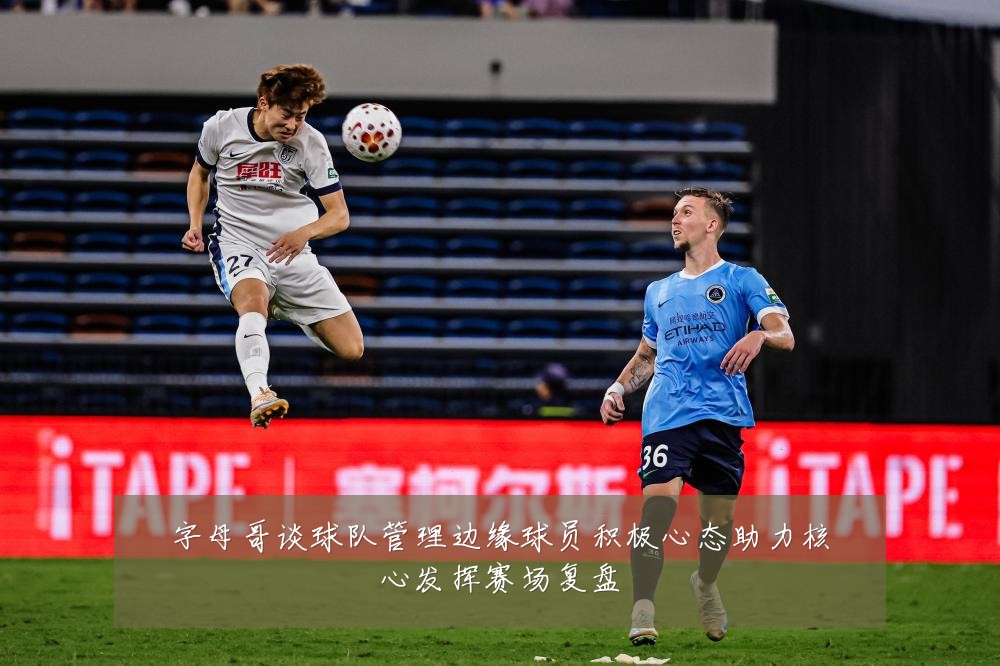 字母哥谈球队管理边缘球员积极心态助力核心发挥赛场复盘