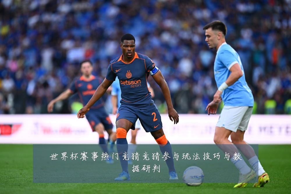 世界杯赛事热门竞猜竞猜参与玩法技巧与数据研判