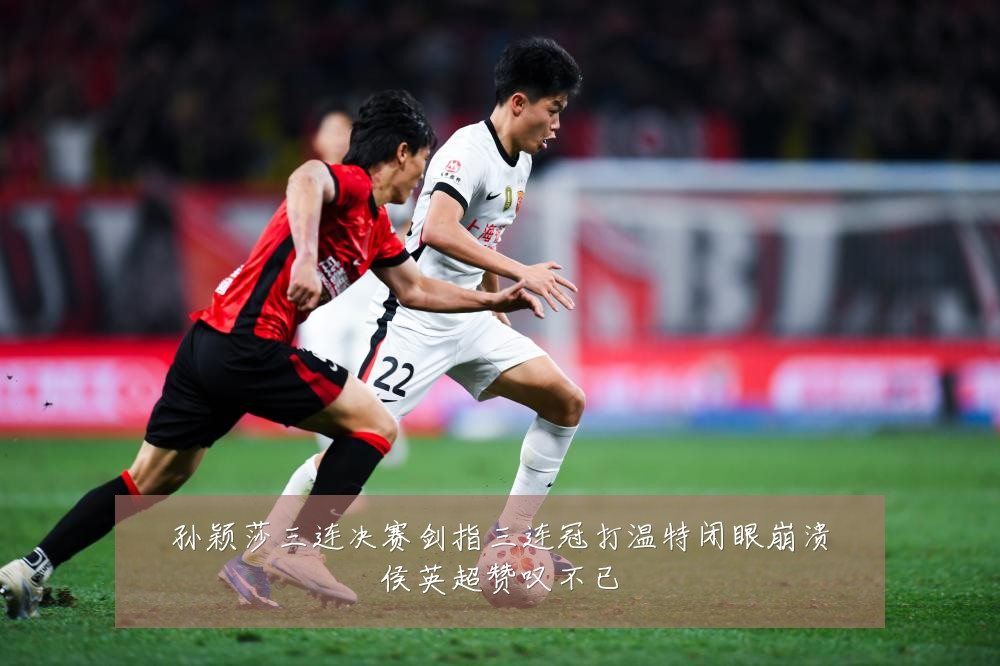 孙颖莎三连决赛剑指三连冠打温特闭眼崩溃侯英超赞叹不已