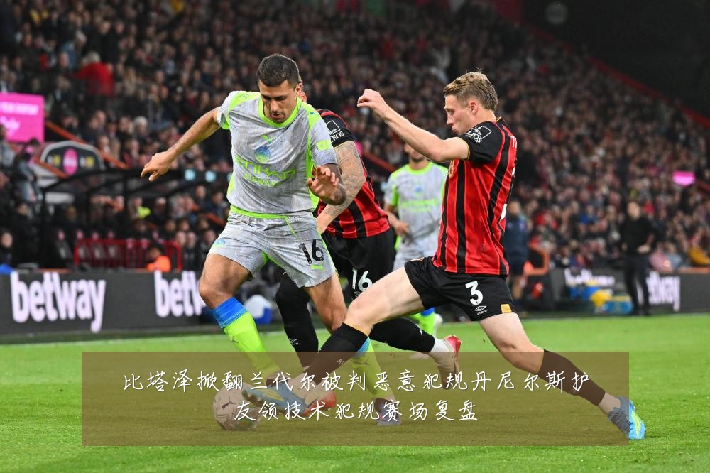 比塔泽掀翻兰代尔被判恶意犯规丹尼尔斯护友领技术犯规赛场复盘