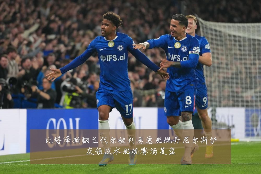 比塔泽掀翻兰代尔被判恶意犯规丹尼尔斯护友领技术犯规赛场复盘